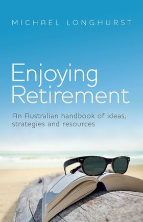 Enjoying Retirement - An Australian handbook of ideas, strategies and resources (ebok) av Michael Longhurst