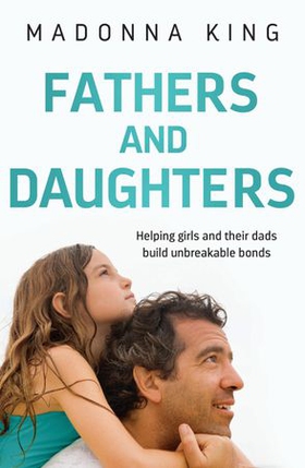 Fathers and Daughters - Helping girls and their dads build unbreakable bonds - from the bestselling author of Being 14 (ebok) av Madonna King