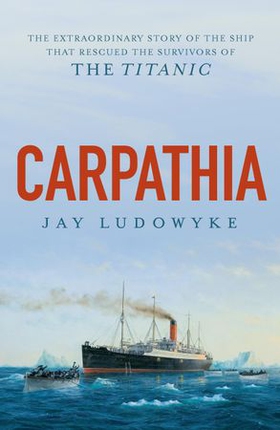 Carpathia - The extraordinary story of the ship that rescued the survivors of the Titanic (ebok) av Jay Ludowyke