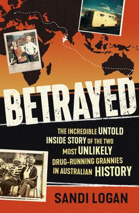 Betrayed - The incredible untold inside story of the two most unlikely drug-running grannies in Australian history (ebok) av Sandi Logan