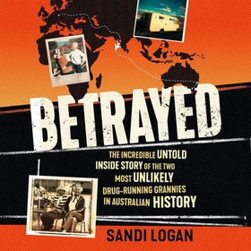 Betrayed - The incredible untold inside story of the two most unlikely drug-running grannies in Australian history (lydbok) av Sandi Logan