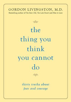 The thing you think you cannot do - thirty truths about fear and courage (ebok) av Gordon Livingston