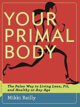 Your primal body - the paleo way to living lean, fit, and healthy at any age (ebok) av Mikki Reilly