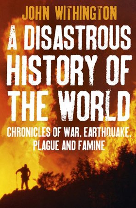 A Disastrous History Of The World - Chronicles of war, earthquake, plague and flood (ebok) av John Withington