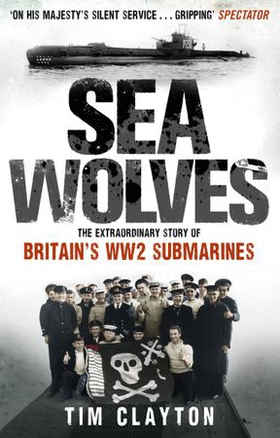 Sea Wolves - The Extraordinary Story of Britain's WW2 Submarines (ebok) av Tim Clayton