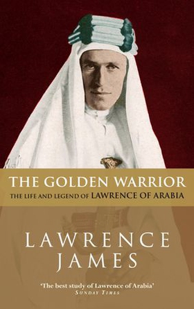 The Golden Warrior - The Life and Legend of Lawrence of Arabia (ebok) av Lawrence James