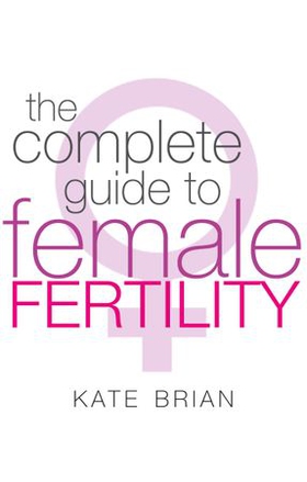 The Complete Guide To Female Fertility (ebok) av Kate Brian