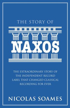 The Story Of Naxos - The extraordinary story of the independent record label that changed classical recording for ever (ebok) av Nicolas Soames