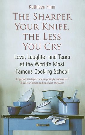 The Sharper Your Knife, the Less You Cry - Love, laughter and tears at the world's most famous cooking school (ebok) av Kathleen Flinn