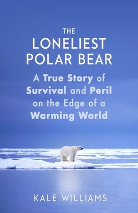 The Loneliest Polar Bear - A True Story of Survival and Peril on the Edge of a Warming World (ebok) av Kale Williams