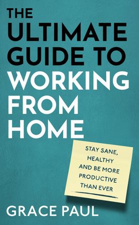 The Ultimate Guide to Working from Home - How to stay sane, healthy and be more productive than ever (ebok) av Grace Paul