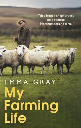 My Farming Life - Tales from a shepherdess on a remote Northumberland farm (ebok) av Emma Gray