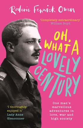Oh, What a Lovely Century - One man's marvellous adventures in love, World War Two, and high society (ebok) av Roderic Fenwick Owen