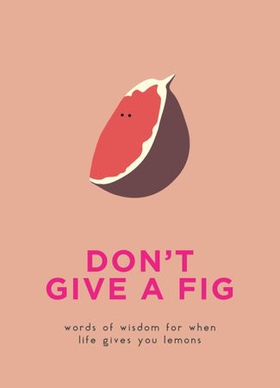 Don't Give A Fig - Words of wisdom for when life gives you lemons (ebok) av Pyramid