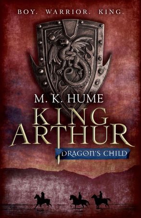 King Arthur: Dragon's Child (King Arthur Trilogy 1) - The legend of King Arthur comes to life (ebok) av M. K. Hume