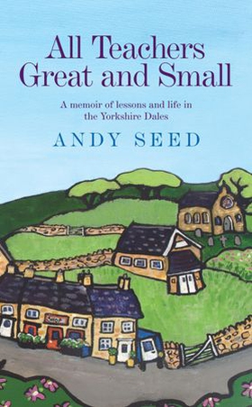 All Teachers Great and Small (Book 1) - A heart-warming and humorous memoir of lessons and life in the Yorkshire Dales (ebok) av Andy Seed