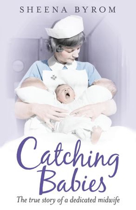 Catching Babies - A Midwife's Tale (ebok) av Sheena Byrom