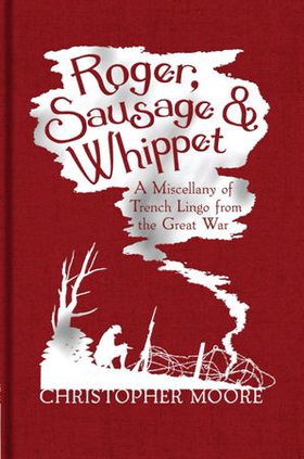 Roger, Sausage and Whippet - A Miscellany of Trench Lingo from the Great War (ebok) av Christopher Moore