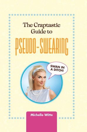 The crap-tastic guide to pseudo-swearing (ebok) av Michelle Witte