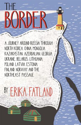 The Border - A Journey Around Russia - SHORTLISTED FOR THE STANFORD DOLMAN TRAVEL BOOK OF THE YEAR 2020 (ebok) av Erika Fatland