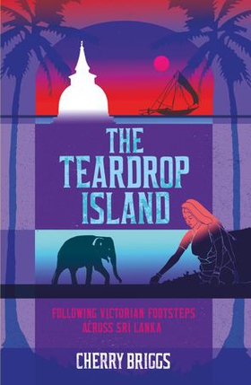 The Teardrop Island - Following Victorian Footsteps Across Sri Lanka (ebok) av Cherry Briggs