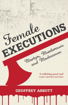 Female Executions - Martyrs, Murderesses and Madwomen (ebok) av Geoffrey Abbott