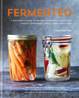 Fermented: A beginner's guide to making your own sourdough, yogurt, sauerkraut, kefir, kimchi and more (ebok) av Charlotte Pike