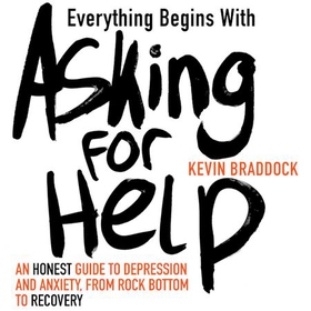 Everything Begins with Asking for Help - An honest guide to depression and anxiety, from rock bottom to recovery (lydbok) av Kevin Braddock