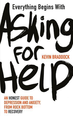 Everything Begins with Asking for Help - An honest guide to depression and anxiety, from rock bottom to recovery (ebok) av Kevin Braddock