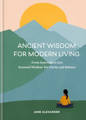 Ancient Wisdom for Modern Living - From Ayurveda to Zen: Seasonal Wisdom for Clarity and Balance (ebok) av Jane Alexander