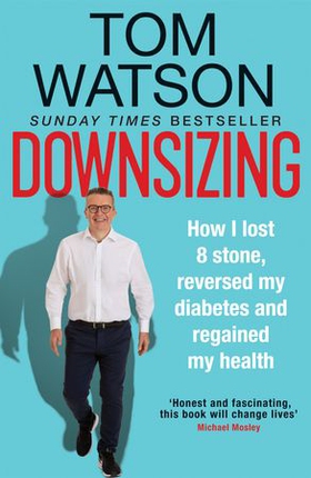 Downsizing - How I lost 8 stone, reversed my diabetes and regained my health - THE SUNDAY TIMES BESTSELLER (ebok) av Tom Watson