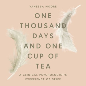 One Thousand Days and One Cup of Tea - A Clinical Psychologist's Experience of Grief (lydbok) av Vanessa Moore