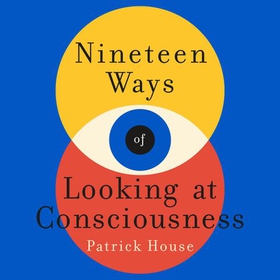 Nineteen Ways of Looking at Consciousness - Our leading theories of how your brain really works (lydbok) av Patrick House