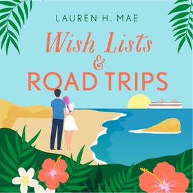 Wish Lists and Road Trips - An opposites-attract, forced-proximity romance that is the perfect uplifting escape! (lydbok) av Lauren H. Mae