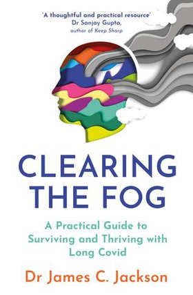 Clearing the Fog - A practical guide to surviving and thriving with Long Covid (ebok) av James C. Jackson