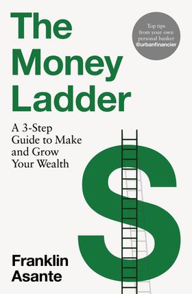 The Money Ladder - A 3-step guide to make and grow your wealth - from Instagram's @urbanfinancier (ebok) av Franklin Asante