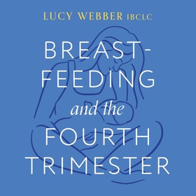 Breastfeeding and the Fourth Trimester: A supportive, expert guide