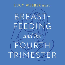 Breastfeeding and the Fourth Trimester - A supportive, expert guide to the first three months (lydbok) av Ukjent