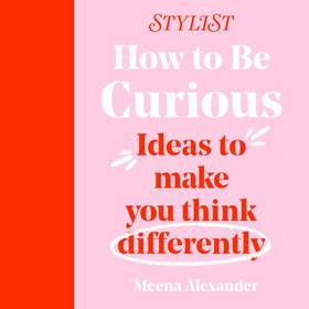 How to Be Curious - Ideas to make you think differently (lydbok) av Stylist Magazine