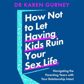How Not to Let Having Kids Ruin Your Sex Life - Navigating the Parenting Years with Your Relationship Intact (lydbok) av Dr Karen Gurney