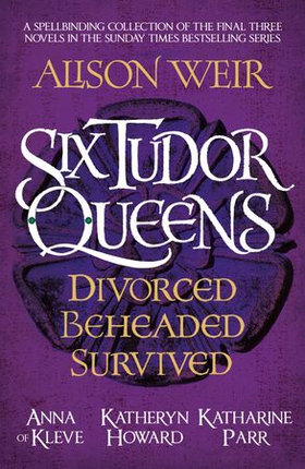 Six Tudor Queens: Divorced, Beheaded, Survived - Spellbinding collection of the final three novels in Alison Weir's Sunday Times bestselling series (ebok) av Alison Weir