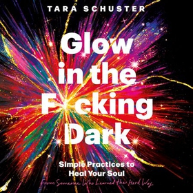 Glow in the F*cking Dark - Simple practices to heal your soul, from someone who learned the hard way (lydbok) av Tara Schuster