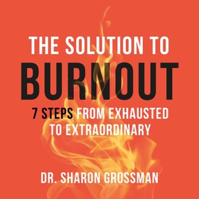 The Solution to Burnout - 7 steps from exhausted to extraordinary (lydbok) av Sharon Grossman