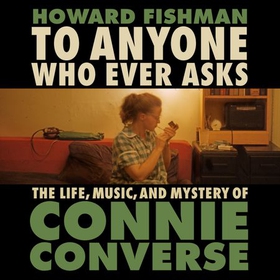 To Anyone Who Ever Asks: The Life, Music, and Mystery of Connie Converse