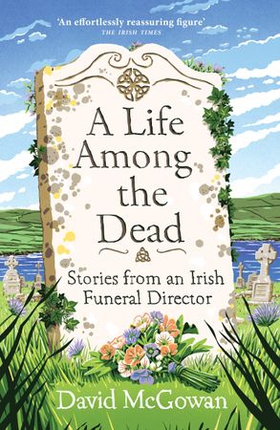 A Life Among the Dead - Stories from an Irish Funeral Director (ebok) av David McGowan