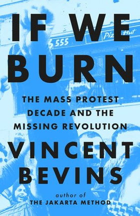 If We Burn: The Mass Protest Decade and the Missing Revolution - 'as good as journalism gets' (ebok) av Vincent Bevins