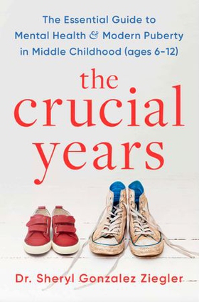 The Crucial Years - The essential guide to mental health and modern puberty in middle childhood (ages 6-12) (ebok) av Dr Sheryl Gonzalez Ziegler
