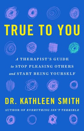 True to You - A Therapist's Guide to Stop Pleasing Others and Start Being Yourself (ebok) av Kathleen Smith