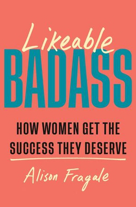 Likeable Badass - How Women Get the Success They Deserve (ebok) av Alison Fragale