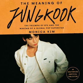 The Meaning of Jungkook - The Triumph of BTS and The Making of a Global Superstar (lydbok) av Monica Kim